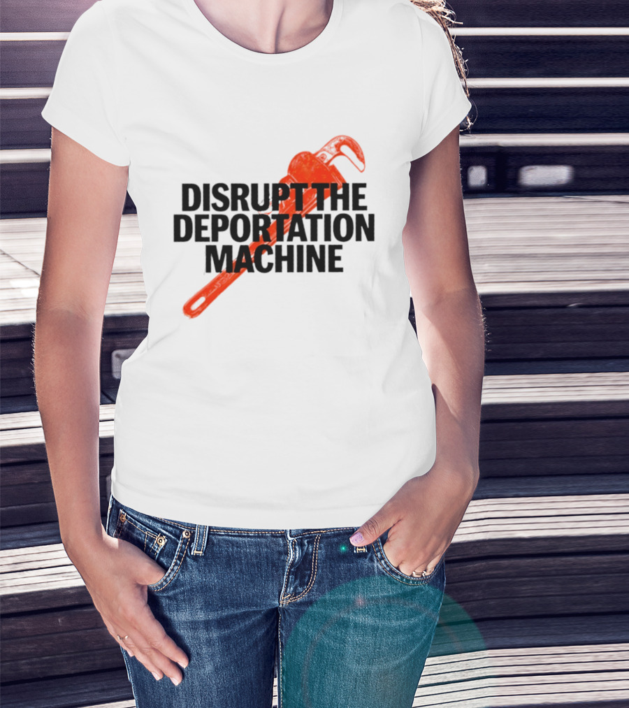 Disrupt The Deportation Machine Wrench Activism Message T-Shirt