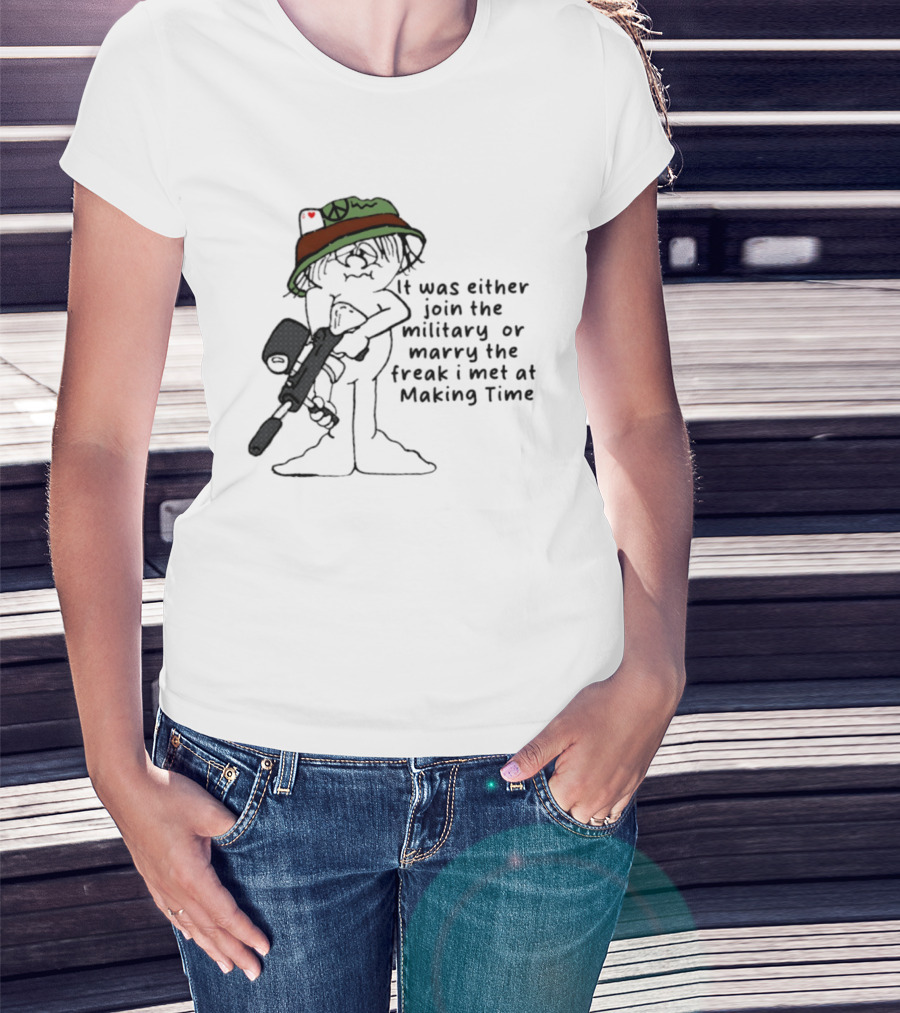 It Was Either Join The Military Or Marry The Freak I Met At Making Time Peace Hat Cartoon With Rifle T-Shirt