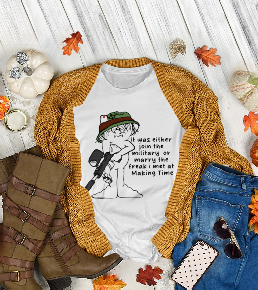 It Was Either Join The Military Or Marry The Freak I Met At Making Time Peace Hat Cartoon With Rifle T-Shirt