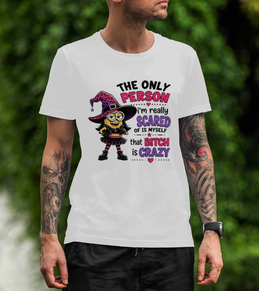 Minion Witch The Only Person I'm Really Scared Of Is Myself That Bitch Is Crazy T-Shirt