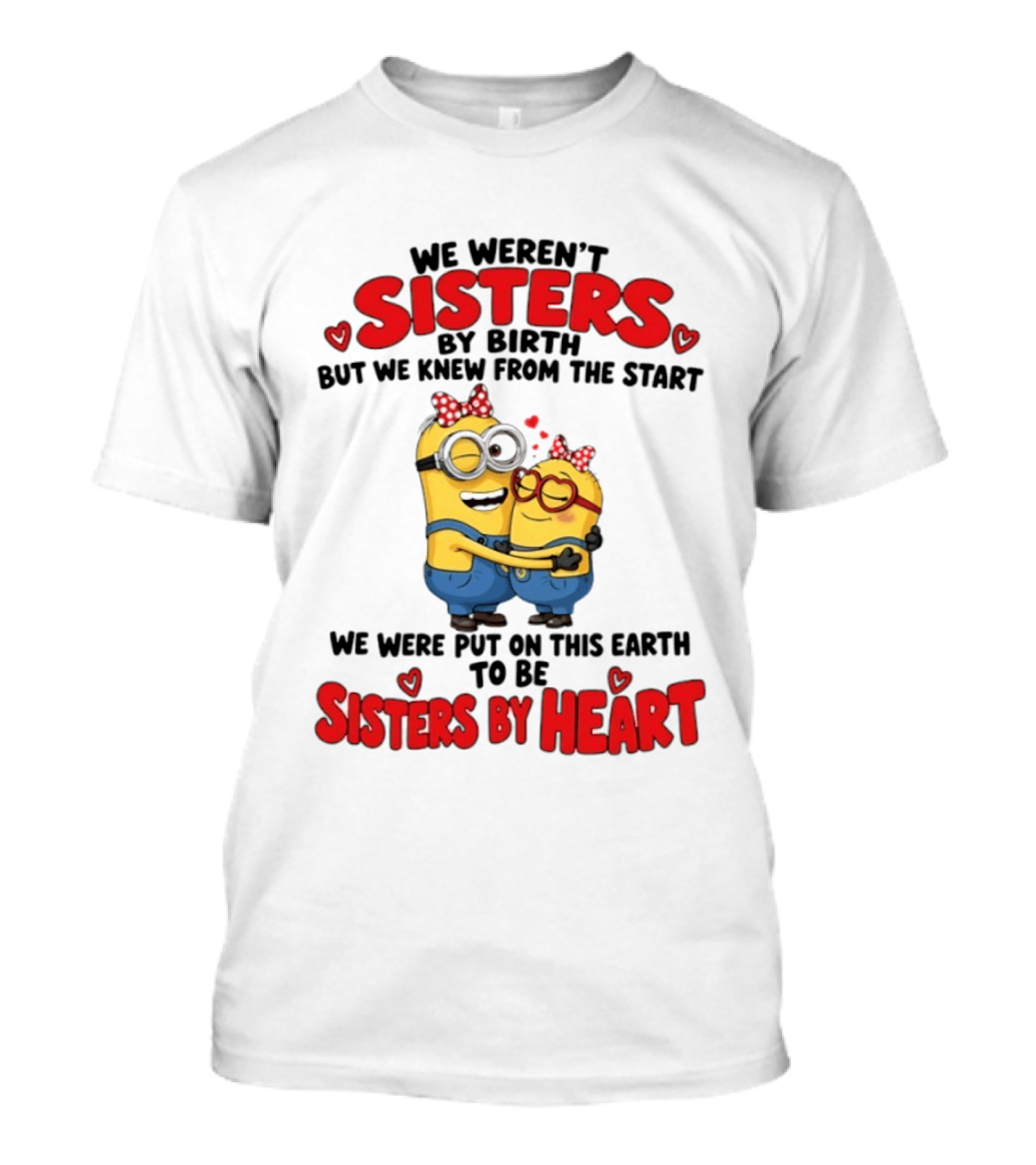 Minions We Weren't Sisters By Birth But We Knew From The Start Sisters By Heart T-Shirt