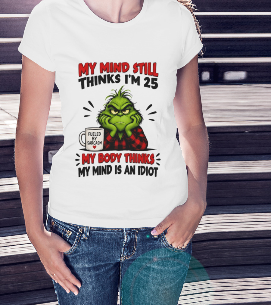 The Grinch My Mind Still Thinks I'm 25 Fueled By Sarcasm My Body Thinks My Mind Is An Idiot T-Shirt