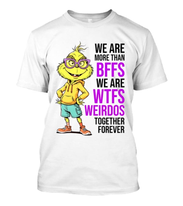 We Are More Than BFFs We Are WTFs Weirdos Together Forever Grinch T-Shirt
