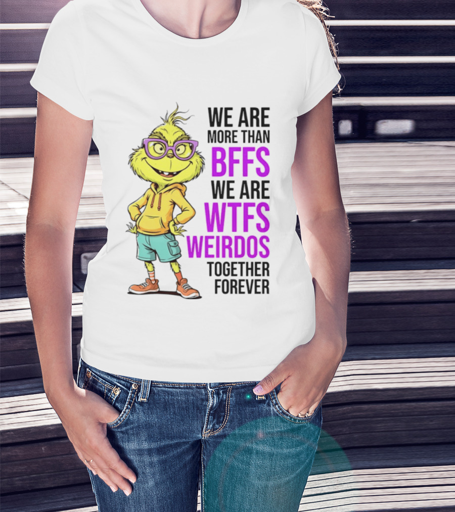 We Are More Than BFFs We Are WTFs Weirdos Together Forever Grinch T-Shirt