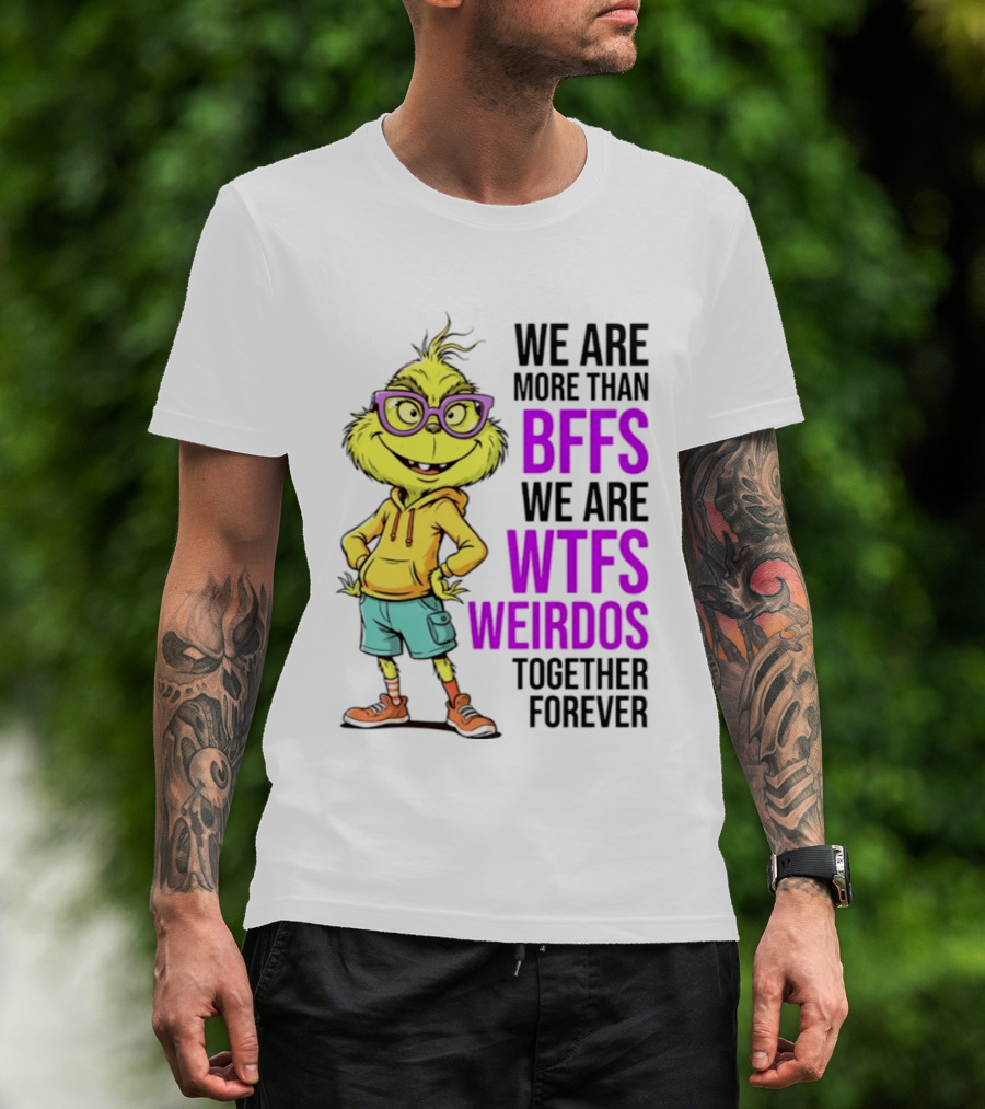 We Are More Than BFFs We Are WTFs Weirdos Together Forever Grinch T-Shirt