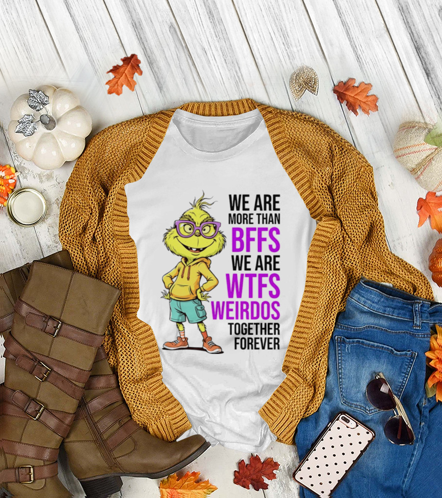 We Are More Than BFFs We Are WTFs Weirdos Together Forever Grinch T-Shirt