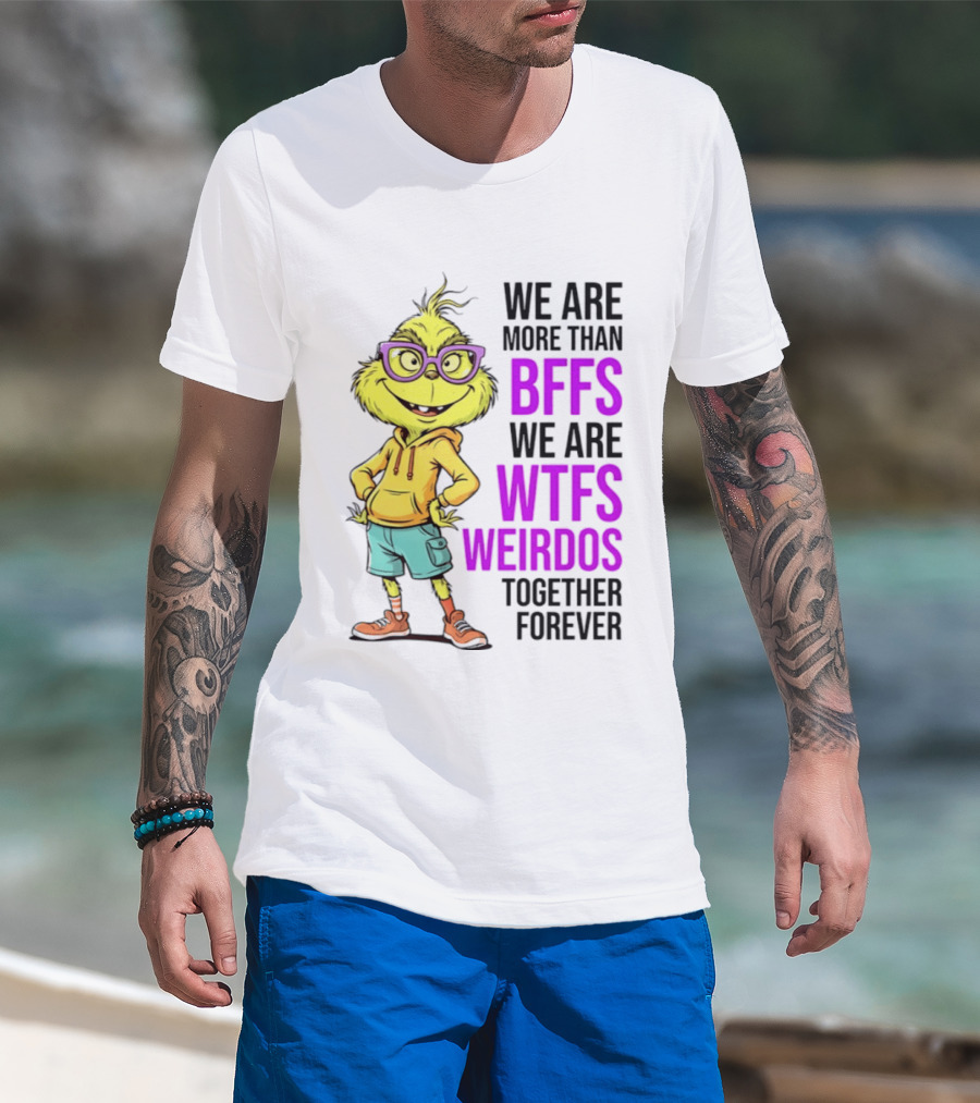 We Are More Than BFFs We Are WTFs Weirdos Together Forever Grinch T-Shirt