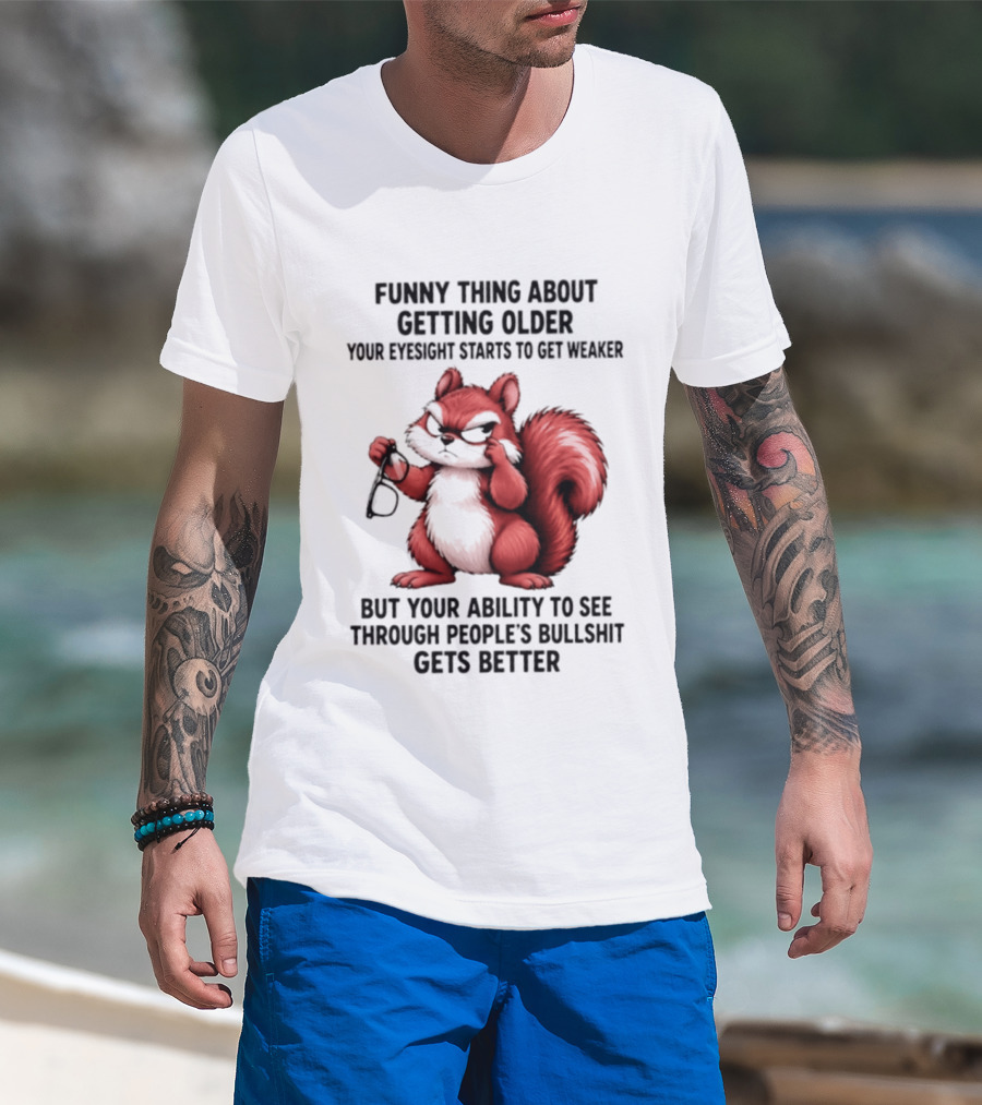 Funny Thing About Getting Older Your Eyesight Starts To Get Weaker But Your Ability To See Through People's Bullshit Gets Better T-Shirt
