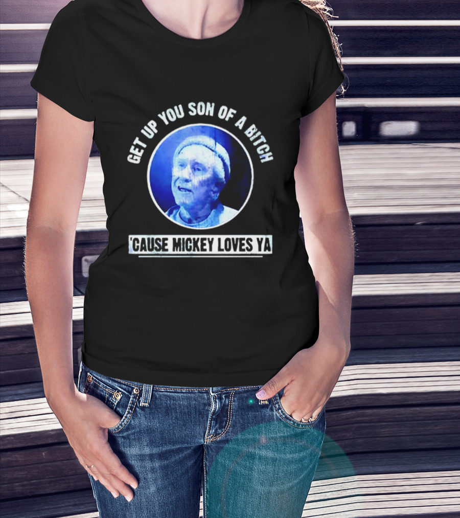 Get Up You Son Of A Bitch Cause Mickey Loves Ya Rocky Balboa Motivational T-Shirt