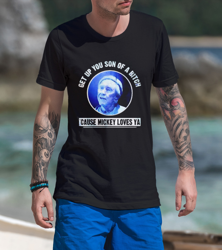 Get Up You Son Of A Bitch Cause Mickey Loves Ya Rocky Balboa Motivational T-Shirt
