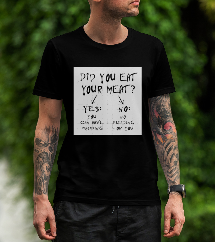 Did You Eat Your Meat Yes Enjoy Your Pudding No No Pudding For You T-Shirt
