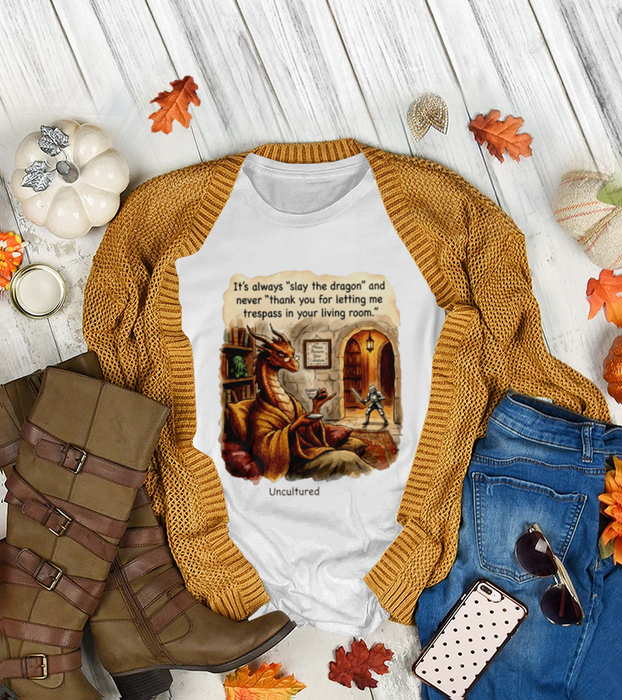 It's Always Slay The Dragon And Never Thank You For Letting Me Trespass In Your Living Room T-Shirt