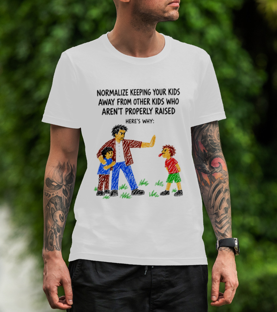 Normalize Keeping Your Kids Away From Other Kids Who Aren't Properly Raised Here's Why T-Shirt