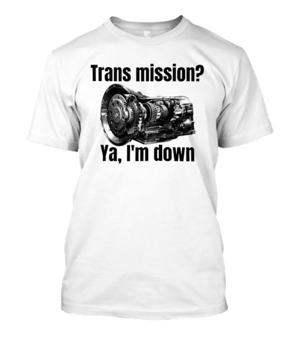 Trans Mission Ya I'm Down Automatic Transmission Humor T-Shirt
