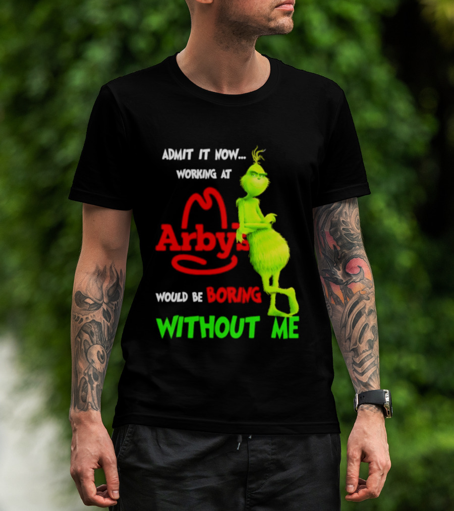 Admit It Now Grinch Working At Arby's Would Be Boring Without Me T-Shirt