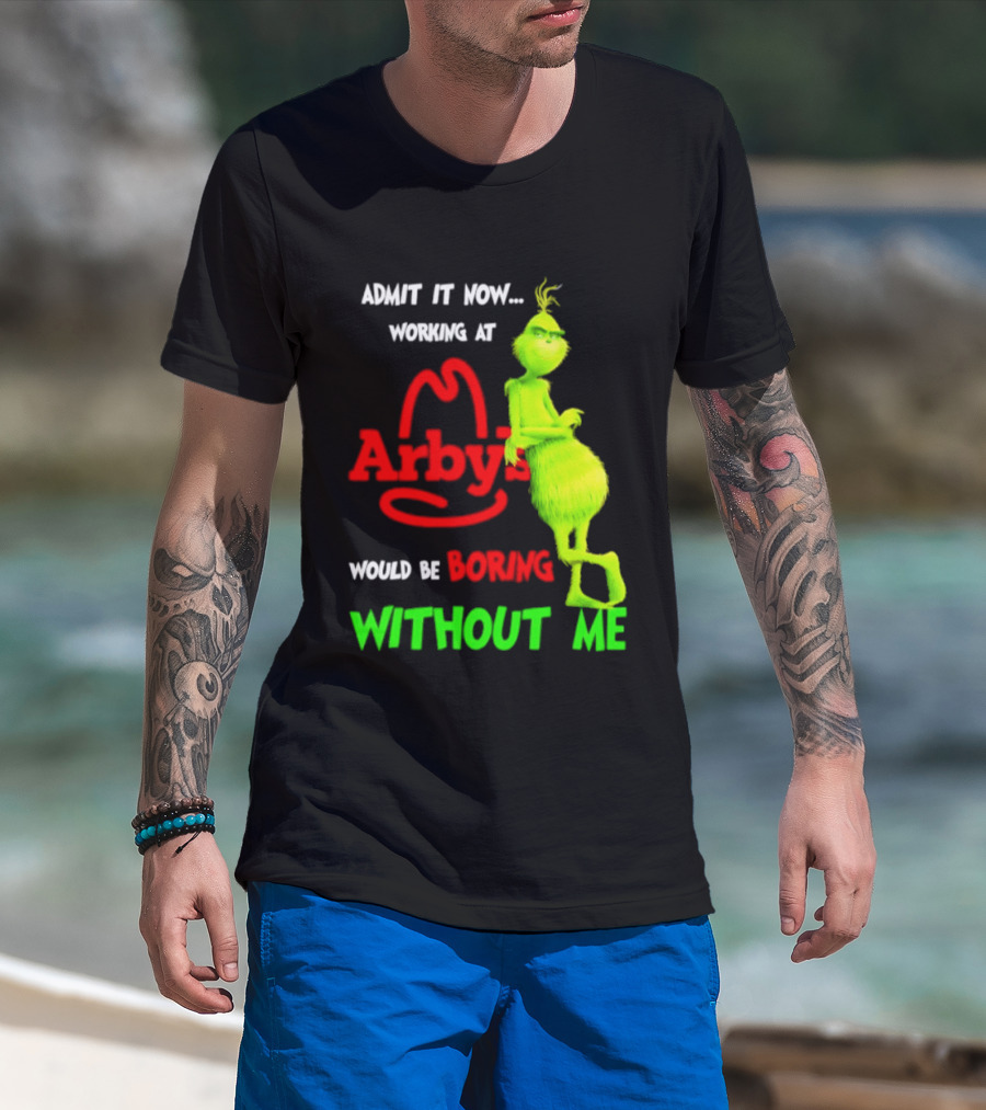 Admit It Now Grinch Working At Arby's Would Be Boring Without Me T-Shirt