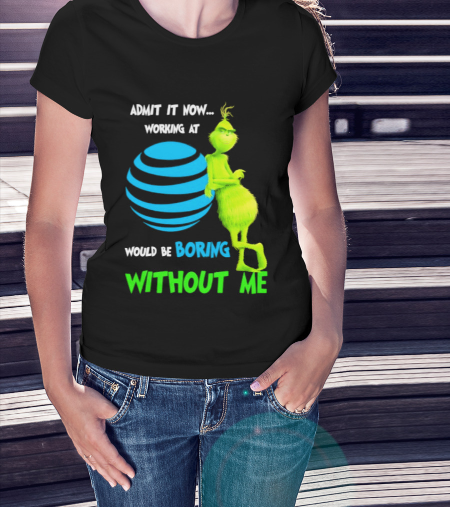 Admit It Now Working AT&T Grinch Christmas Boring Without Me T-Shirt