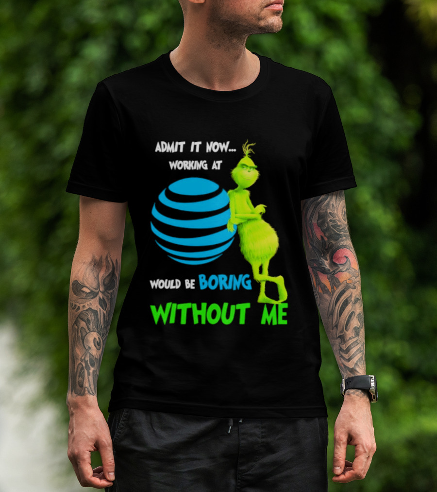 Admit It Now Working AT&T Grinch Christmas Boring Without Me T-Shirt