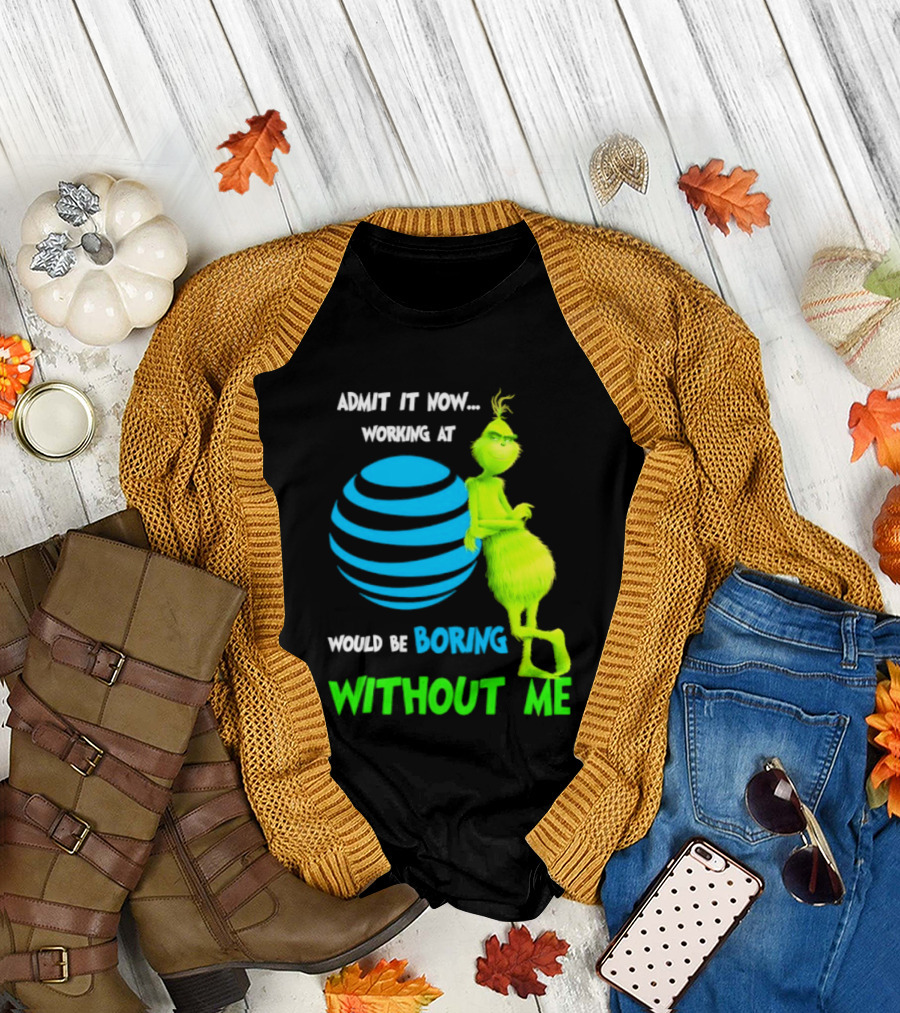 Admit It Now Working AT&T Grinch Christmas Boring Without Me T-Shirt