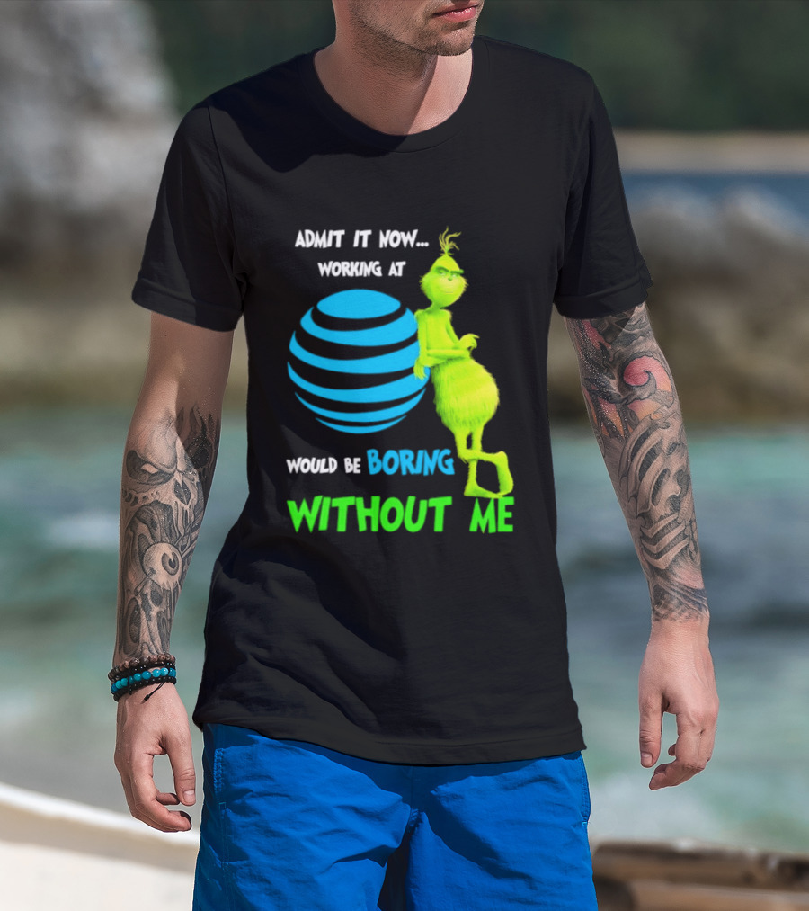 Admit It Now Working AT&T Grinch Christmas Boring Without Me T-Shirt