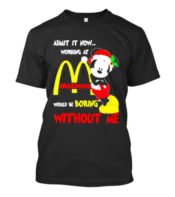 Admit It Now Working At McDonald's Would Be Boring Without Me Mickey Mouse Christmas 2026 T-Shirt