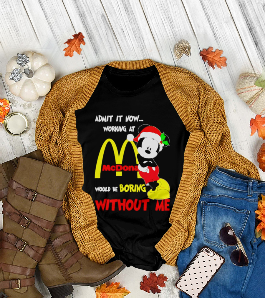 Admit It Now Working At McDonald's Would Be Boring Without Me Mickey Mouse Christmas 2026 T-Shirt