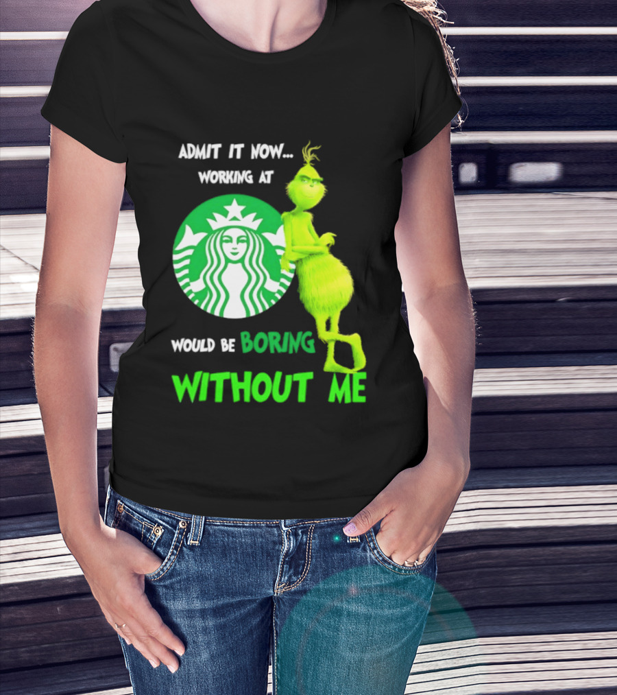 Starbucks Grinch Admit It Now Working At Would Be Boring Without Me T-Shirt
