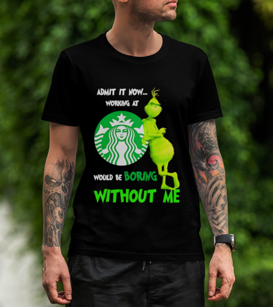 Starbucks Grinch Admit It Now Working At Would Be Boring Without Me T-Shirt