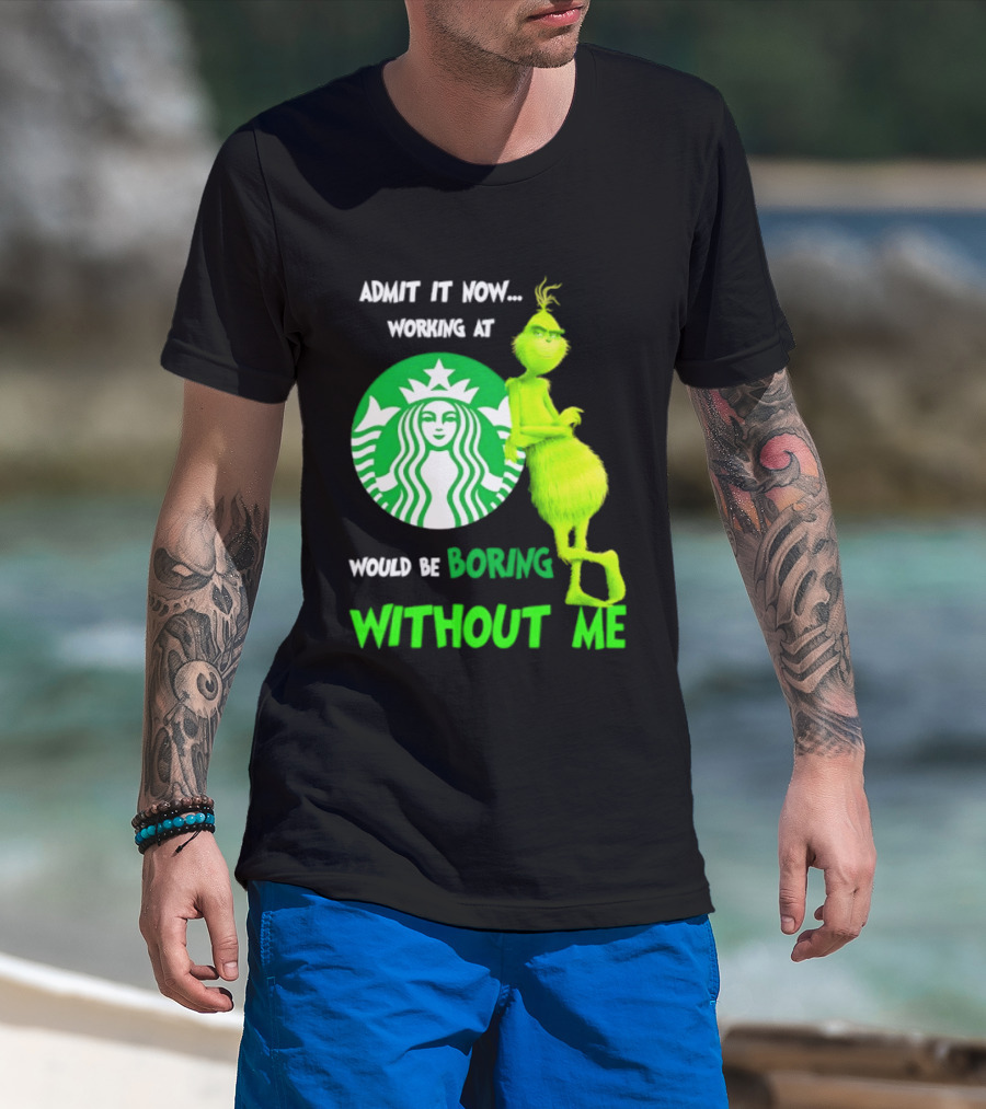 Starbucks Grinch Admit It Now Working At Would Be Boring Without Me T-Shirt