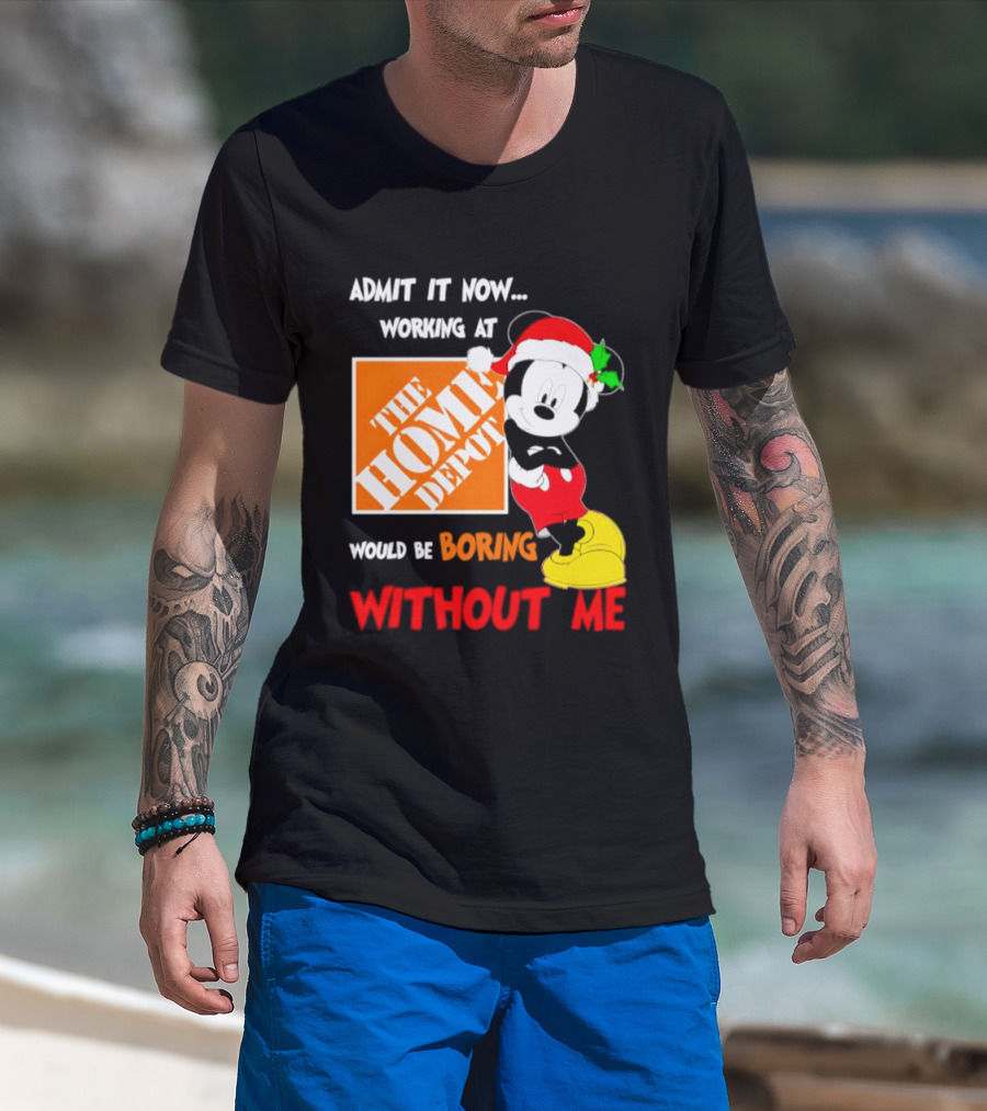 Admit It Now Working At The Home Depot Would Be Boring Without Me Mickey Mouse Christmas 2026 T-Shirt