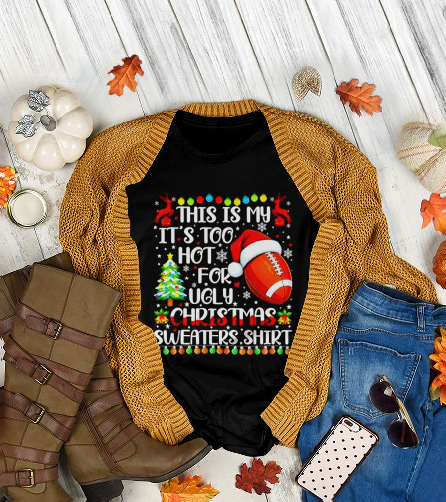 This Is My It's Too Hot For Ugly Christmas Sweaters Football Santa Hat Tree Reindeer T-Shirt