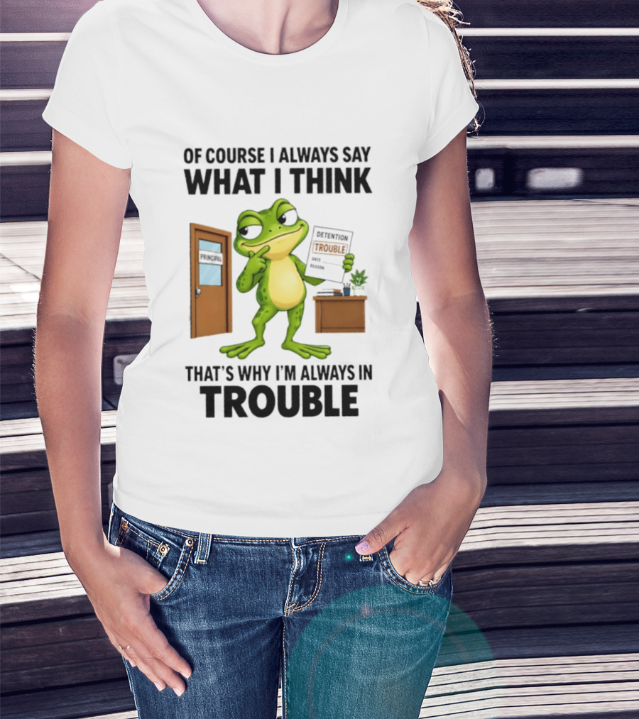 Of Course I Always Say What I Think Frog That's Why I'm Always In Trouble T-Shirt