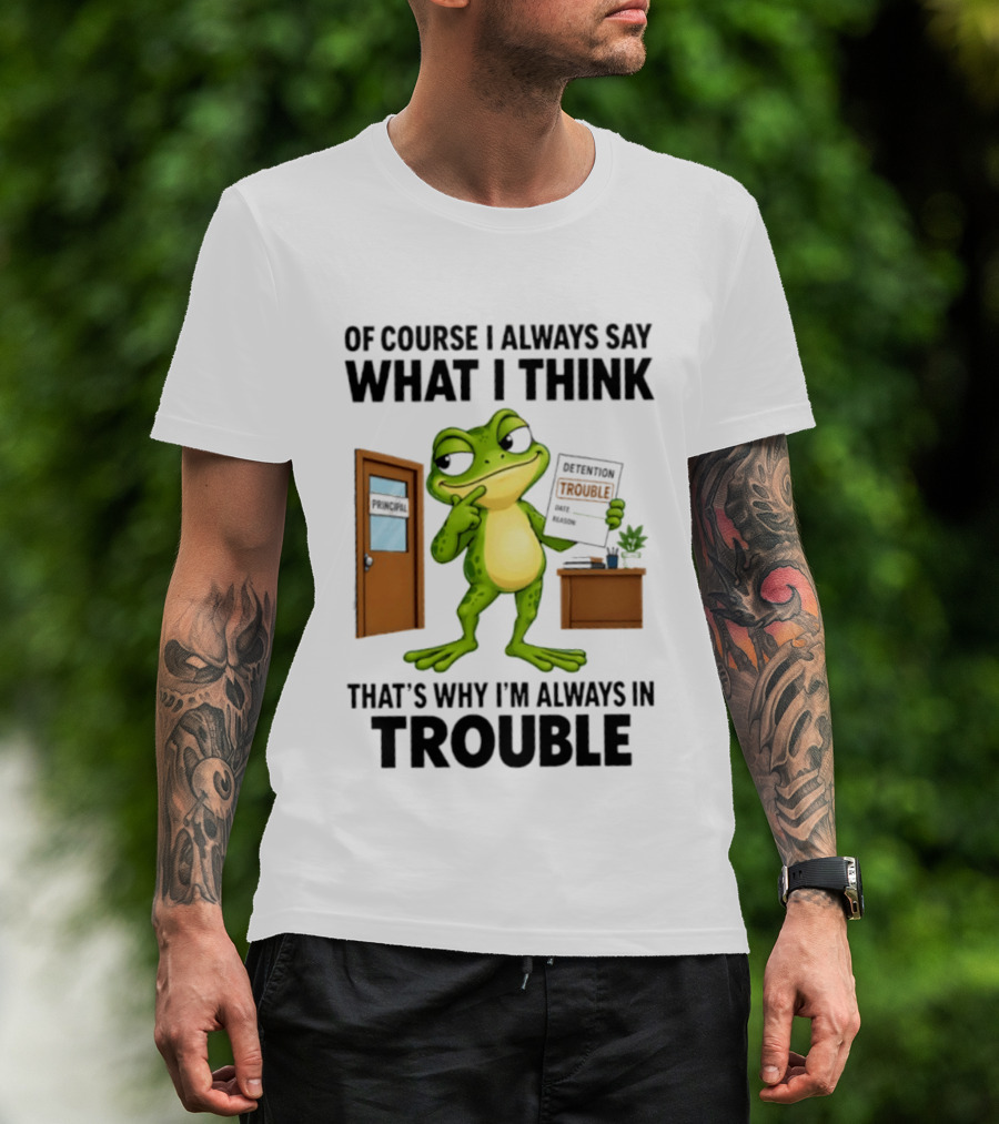 Of Course I Always Say What I Think Frog That's Why I'm Always In Trouble T-Shirt