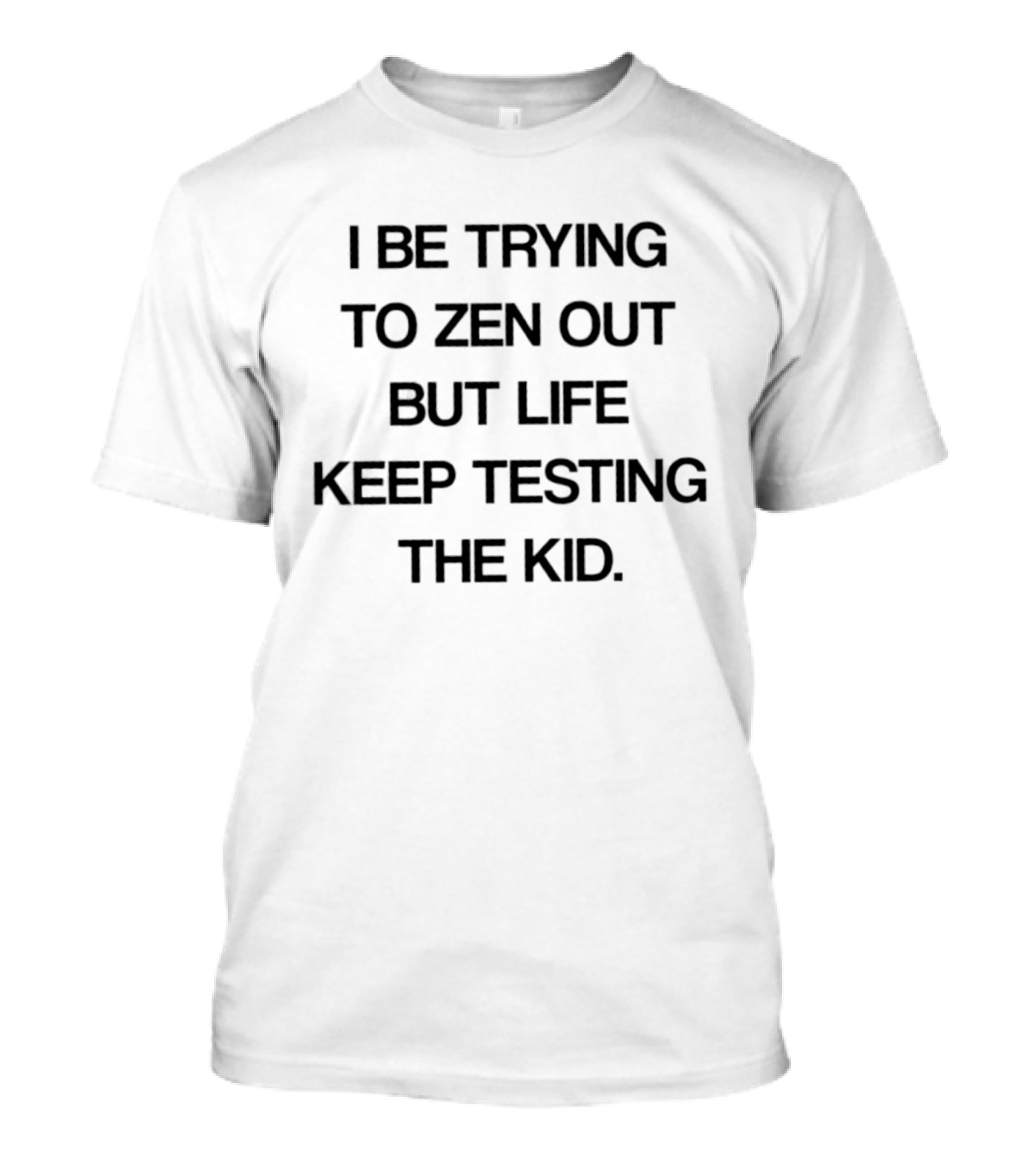 I Be Trying To Zen Out But Life Keep Testing The Kid T-Shirt