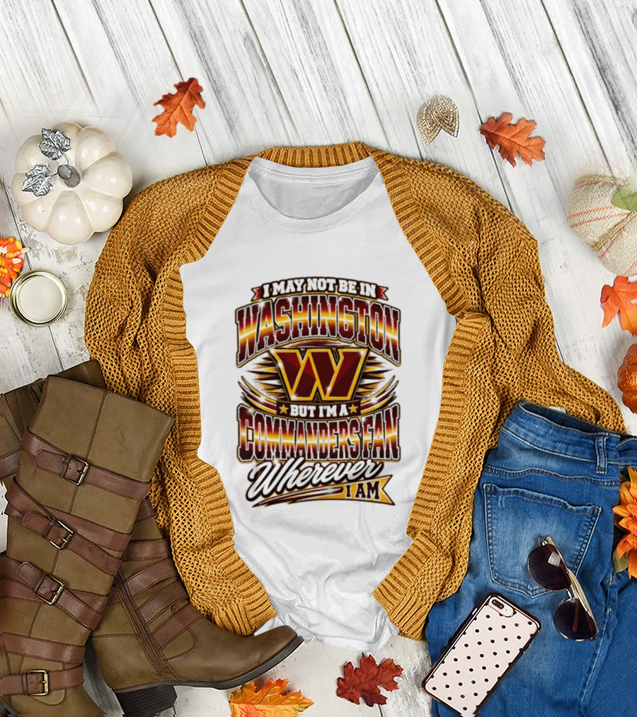 I May Not Be In Washington But I'm A Commanders Fan Wherever I Am Football T-Shirt