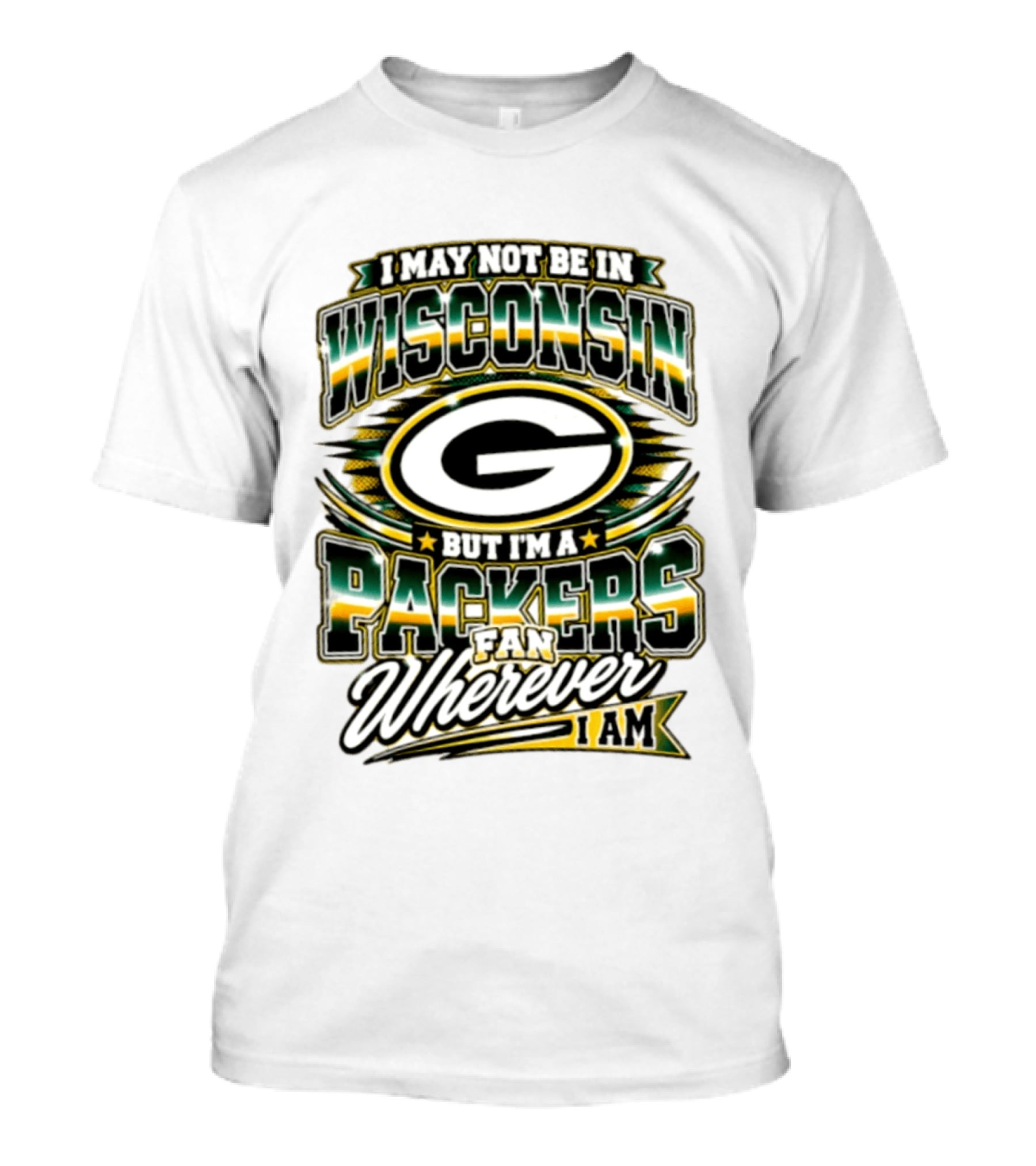 I May Not Be In Wisconsin But I'm A Packers Fan Wherever I Am T-Shirt