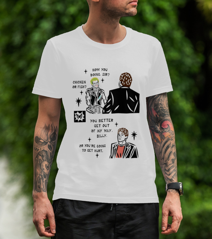 How You Doing Sir Chicken Or Fish You Better Get Out Of My Way Billy Or You're Going To Get Hurt T-Shirt