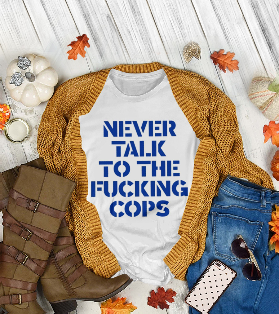 Never Talk To The Fucking Cops T-Shirt