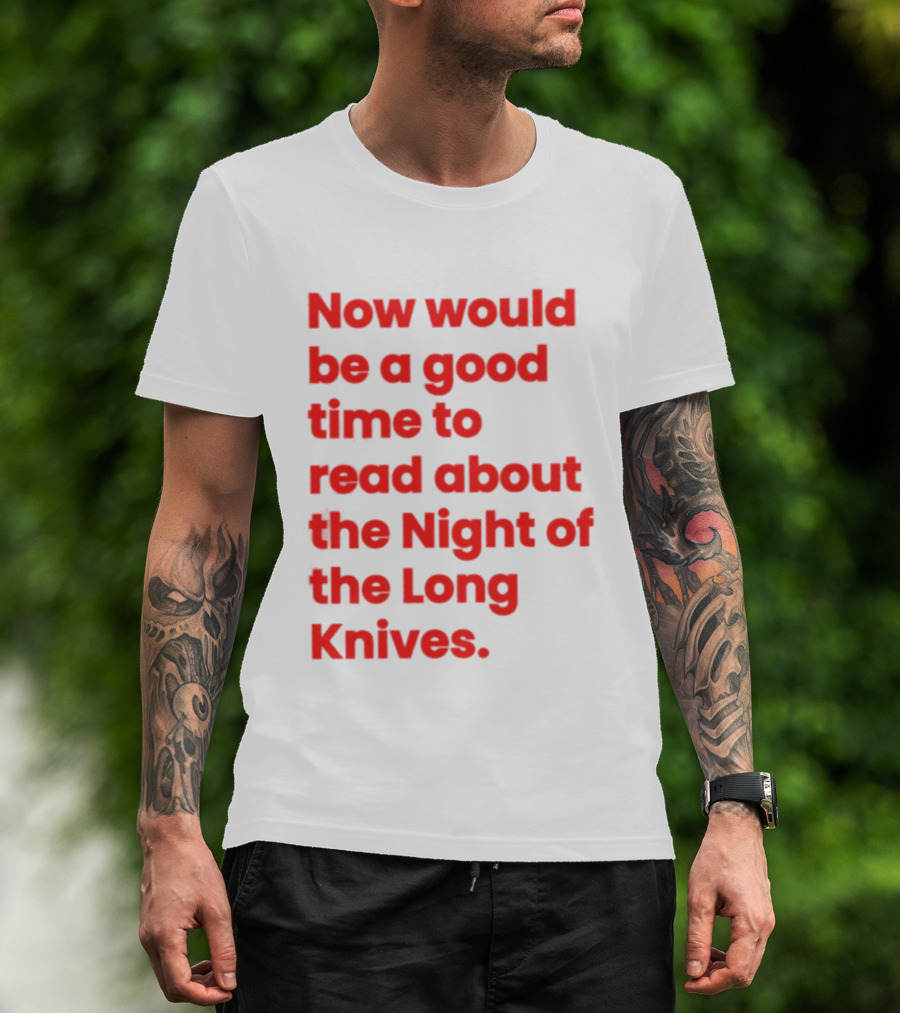 Now Would Be A Good Time To Read About The Night Of The Long Knives T-Shirt