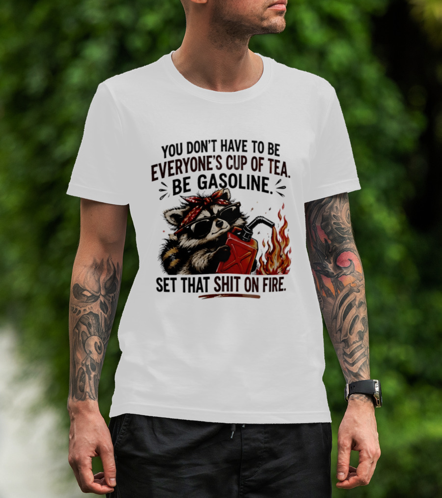 Raccoon Funny Quote You Don't Have To Be Everyone's Cup Of Tea Be Gasoline Set That Shit On Fire T-Shirt