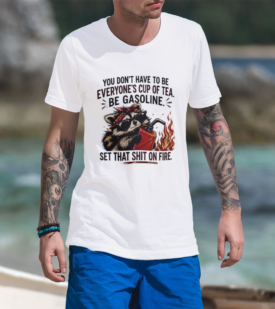 Raccoon Funny Quote You Don't Have To Be Everyone's Cup Of Tea Be Gasoline Set That Shit On Fire T-Shirt