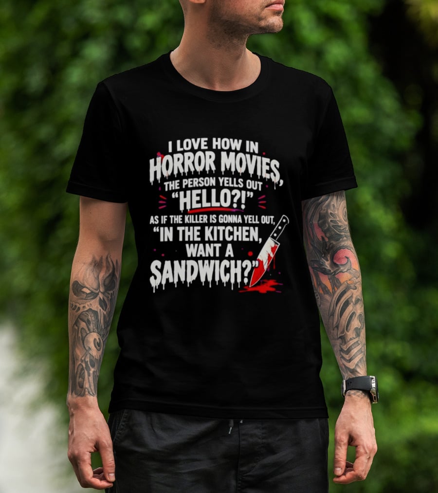 I Love How In Horror Movies The Person Yells Out Hello As If The Killer Yells In The Kitchen Want A Sandwich T-Shirt