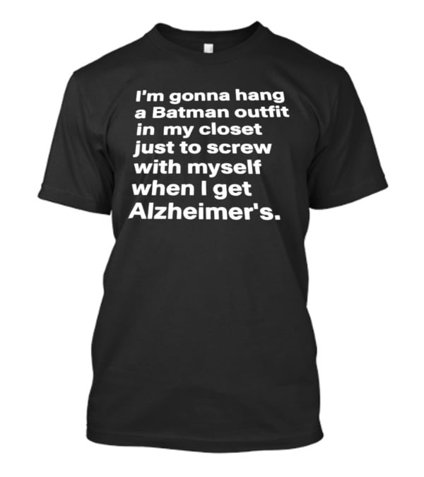 I'm Gonna Hang A Batman Outfit In My Closet Just To Screw With Myself When I Get Alzheimer's T-Shirt