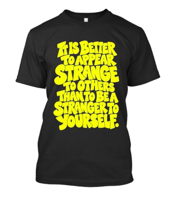 It Is Better To Appear Strange To Others Than To Be A Stranger To Yourself T-Shirt