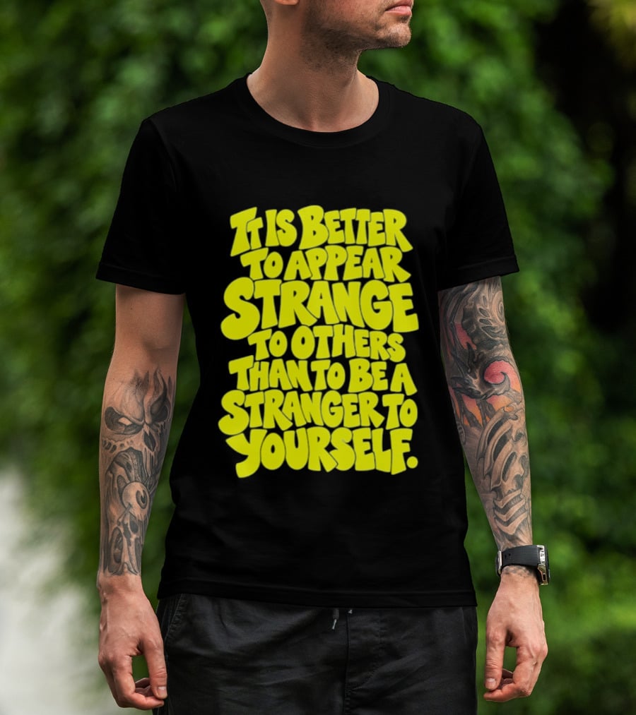 It Is Better To Appear Strange To Others Than To Be A Stranger To Yourself T-Shirt