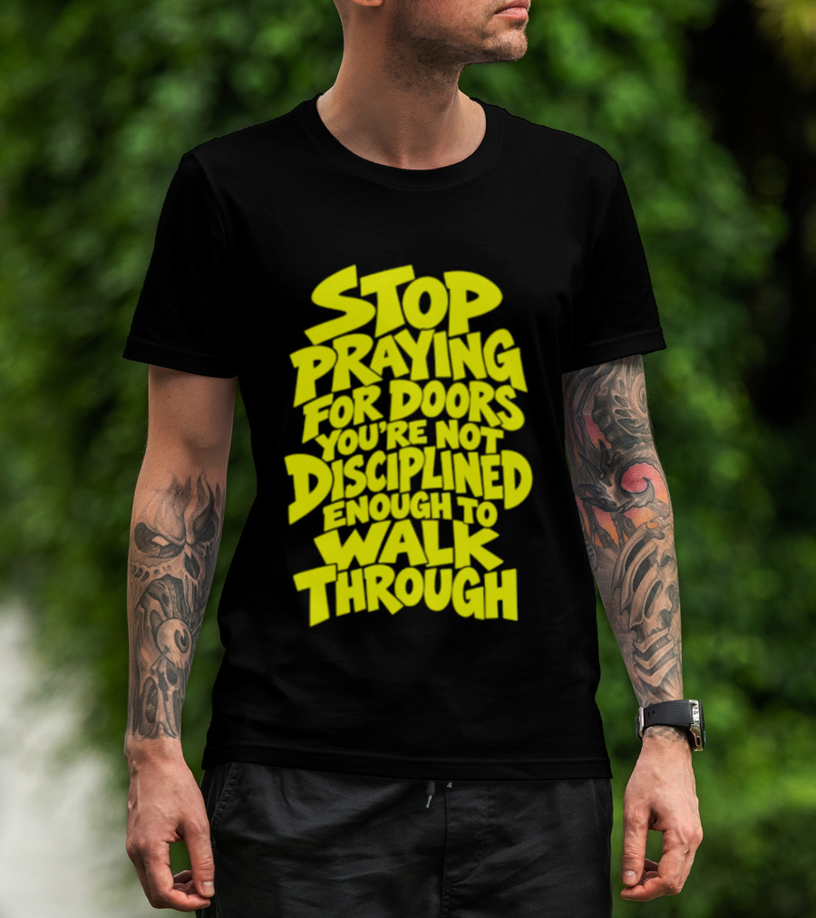 Stop Praying For Doors You're Not Disciplined Enough To Walk Through Bold Motivational T-Shirt