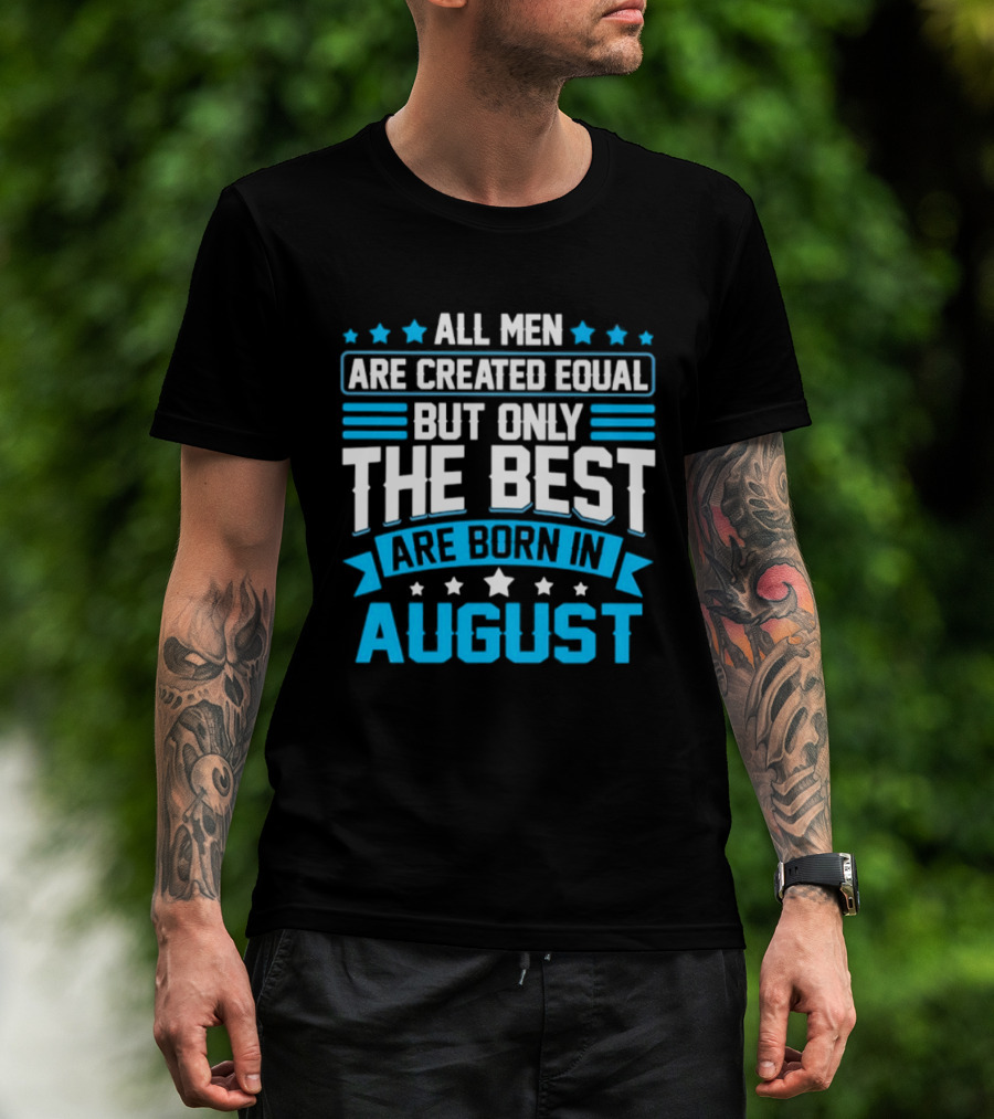 All Men Are Created Equal But Only The Best Are Born In August Stars And Stripes T-Shirt