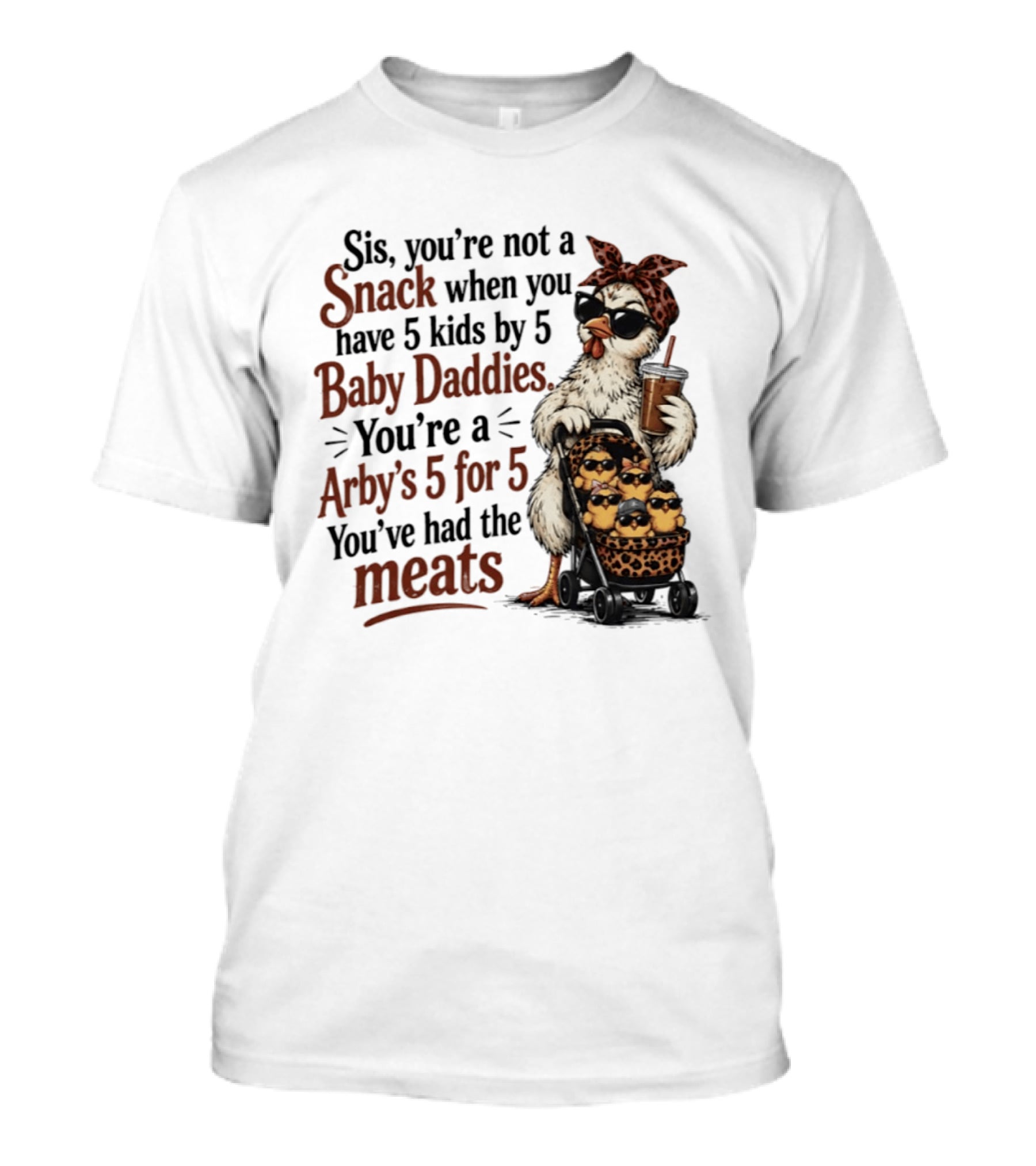 Sis You're Not A Snack You're An Arby's 5 For 5 With 5 Kids By 5 Baby Daddies You've Had The Meats T-Shirt