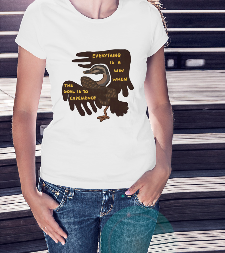 Everything Is A Win When The Goal Is To Experience Duck T-Shirt