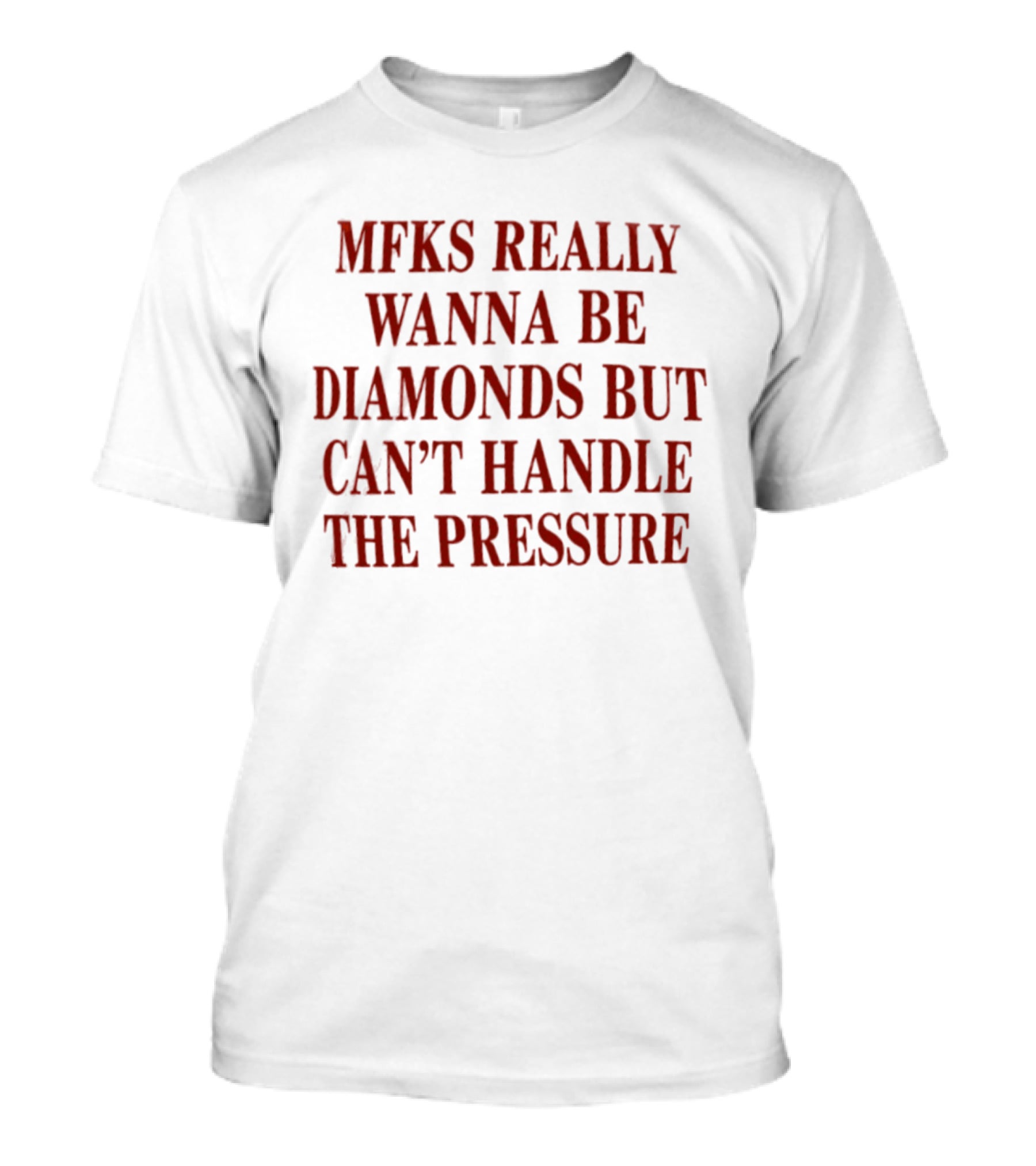 Mfks Really Wanna Be Diamonds But Can't Handle The Pressure T-Shirt